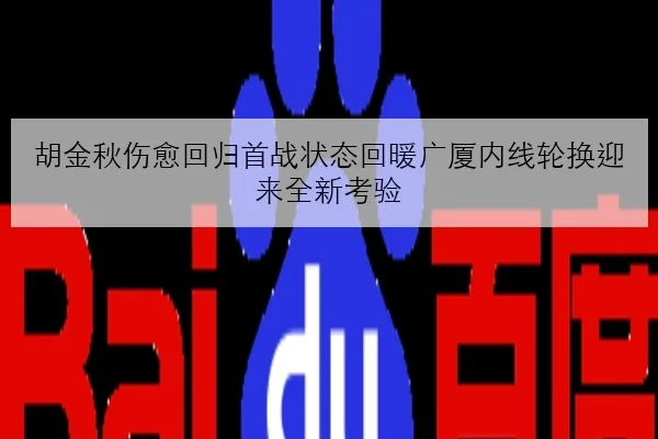胡金秋伤愈回归首战状态回暖广厦内线轮换迎来全新考验